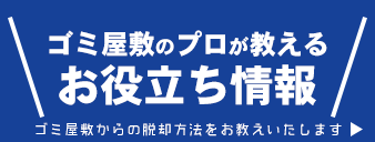 ゴミ屋敷のプロが教えるお役立ち情報 ゴミ屋敷からの脱却方法をお教えいたします