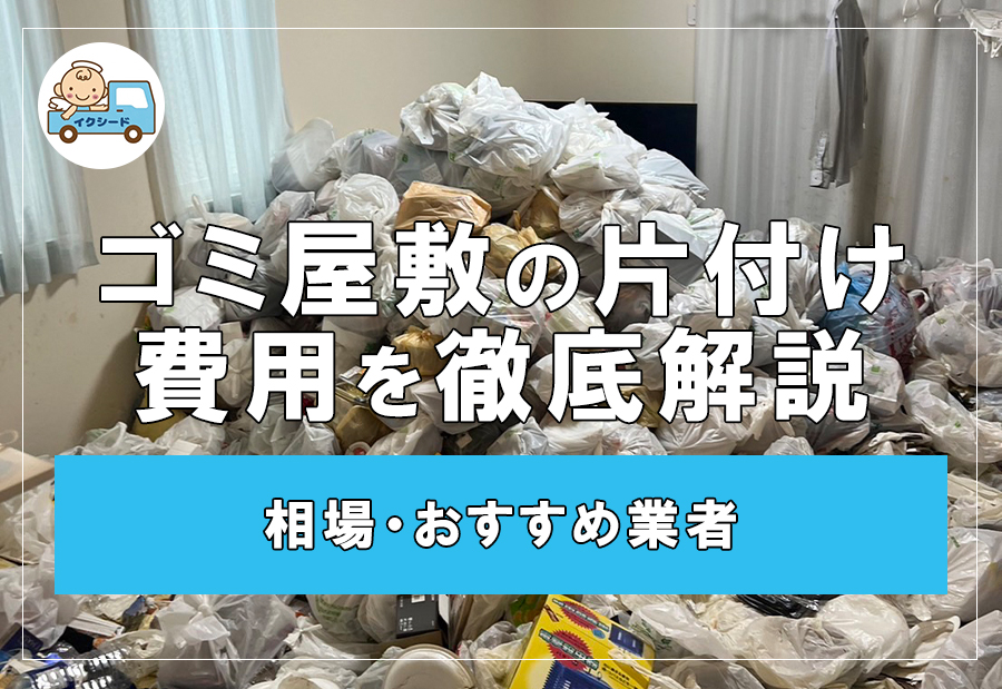 ゴミ屋敷の片付け費用を徹底解説 相場・おすすめ業者