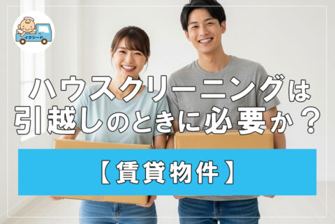 【賃貸物件】ハウスクリーニングは引越しのときに必要か？