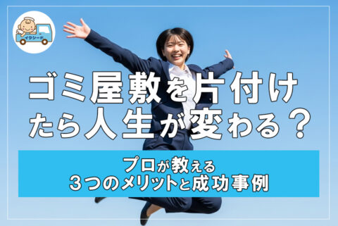 ゴミ屋敷を片付けたら人生が変わる？プロが教える3つのメリットと成功事例
