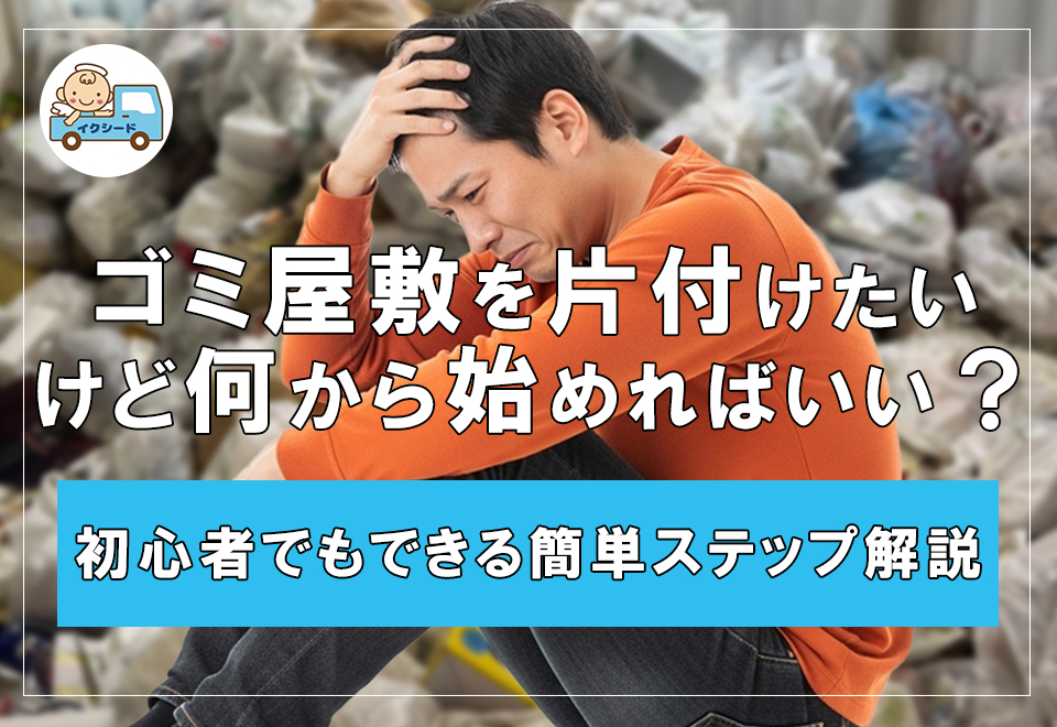 ゴミ屋敷を片付けたいけど、何から始めればいい?初心者でもできる簡単ステップ解説