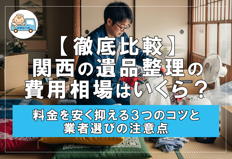 【徹底比較】関西の遺品整理の費用相場はいくら？料金を安く抑える3つのコツと業者選びの注意点