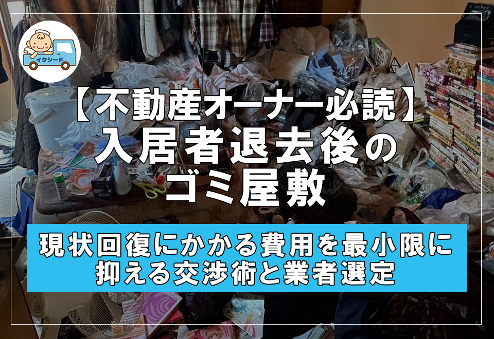【不動産オーナー必読】入居者退去後のゴミ屋敷！原状回復にかかる費用を最小限に抑える交渉術と業者選定